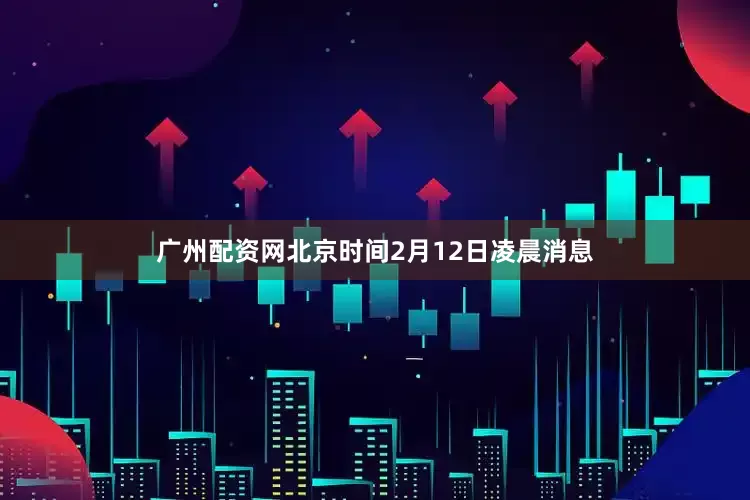 广州配资网北京时间2月12日凌晨消息