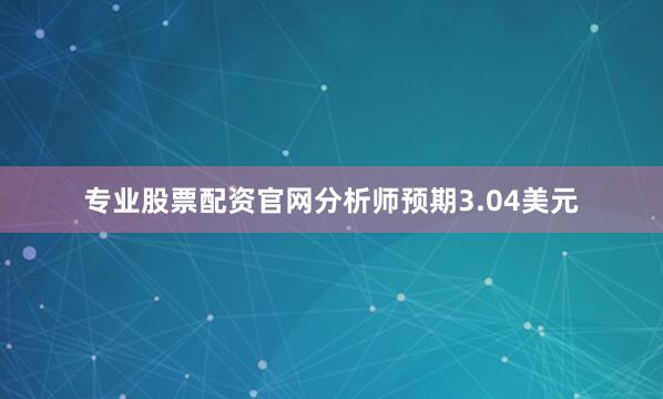 专业股票配资官网分析师预期3.04美元
