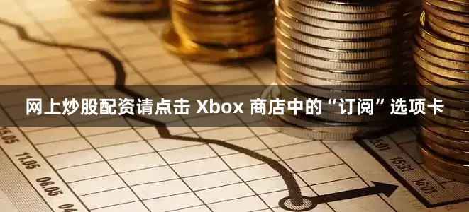 网上炒股配资请点击 Xbox 商店中的“订阅”选项卡