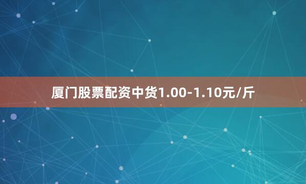 厦门股票配资中货1.00-1.10元/斤