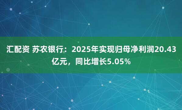 汇配资 苏农银行：2025年实现归母净利润20.43亿元，同比增长5.05%
